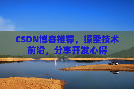CSDN博客推荐，探索技术前沿，分享开发心得